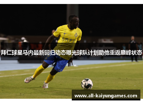 拜仁球星马内最新回归动态曝光球队计划助他重返巅峰状态