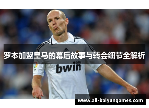 罗本加盟皇马的幕后故事与转会细节全解析