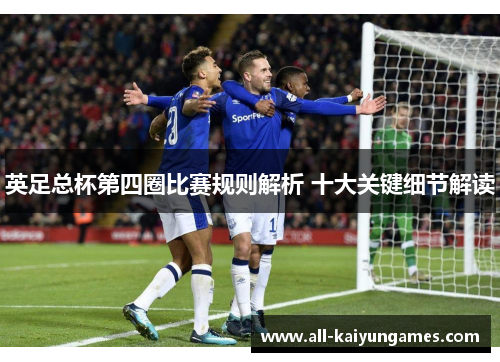 英足总杯第四圈比赛规则解析 十大关键细节解读 英足总杯第四圈比赛规则解析 十大关键细节解读