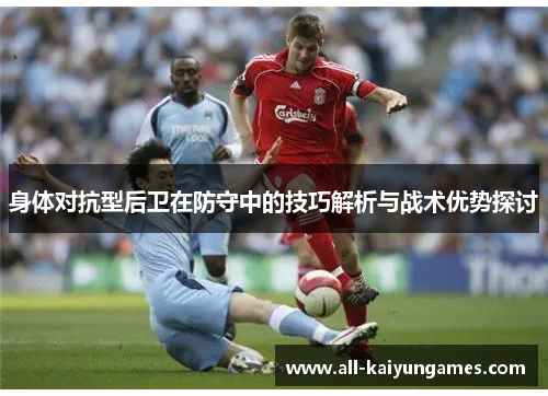 身体对抗型后卫在防守中的技巧解析与战术优势探讨
