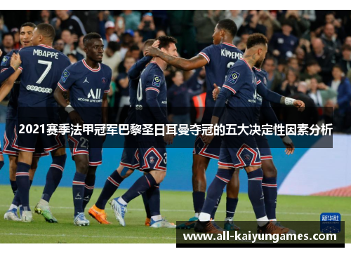 2021赛季法甲冠军巴黎圣日耳曼夺冠的五大决定性因素分析 2021赛季法甲冠军巴黎圣日耳曼夺冠的五大决定性因素分析