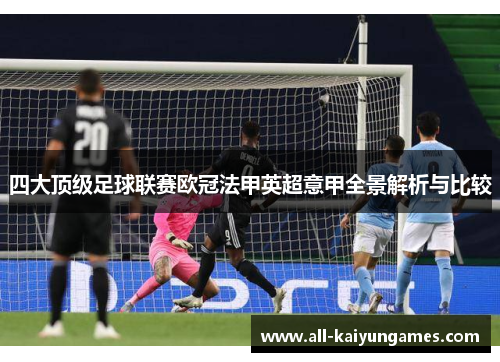 四大顶级足球联赛欧冠法甲英超意甲全景解析与比较 四大顶级足球联赛欧冠法甲英超意甲全景解析与比较