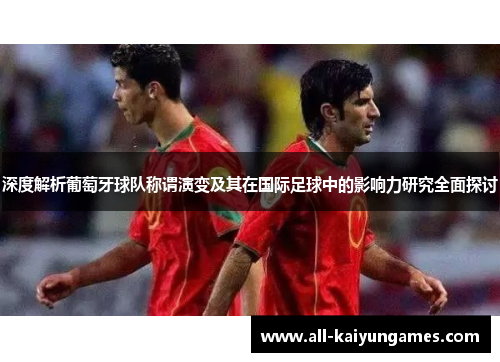 深度解析葡萄牙球队称谓演变及其在国际足球中的影响力研究全面探讨 深度解析葡萄牙球队称谓演变及其在国际足球中的影响力研究全面探讨