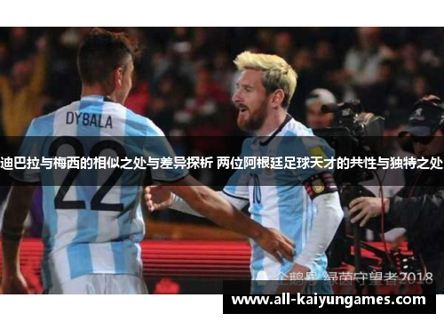 迪巴拉与梅西的相似之处与差异探析 两位阿根廷足球天才的共性与独特之处