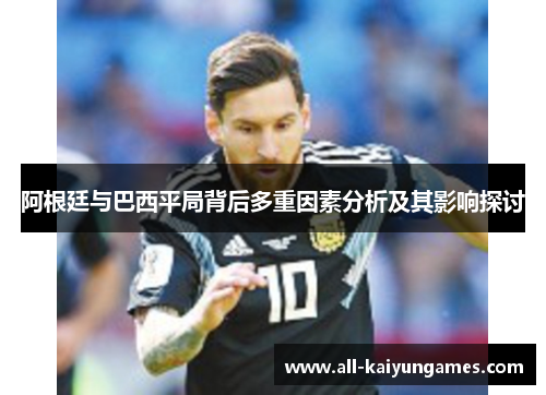阿根廷与巴西平局背后多重因素分析及其影响探讨