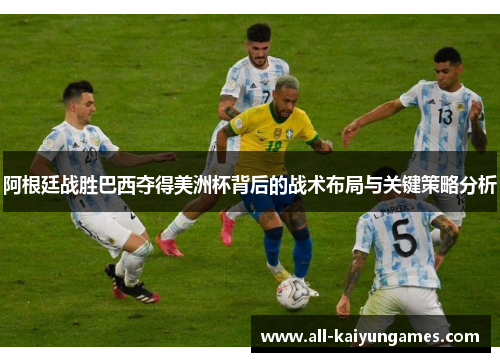 阿根廷战胜巴西夺得美洲杯背后的战术布局与关键策略分析 阿根廷战胜巴西夺得美洲杯背后的战术布局与关键策略分析