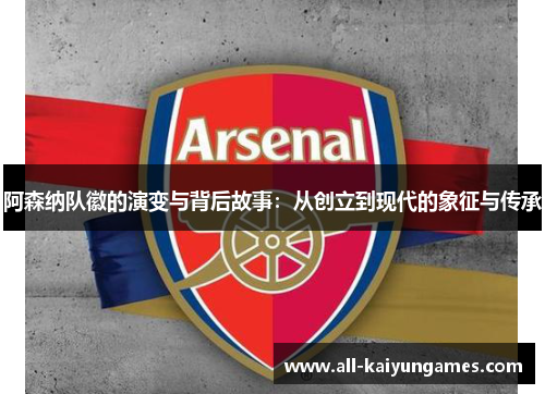 阿森纳队徽的演变与背后故事：从创立到现代的象征与传承
