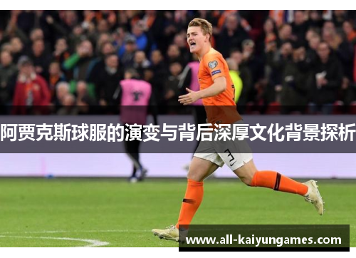 阿贾克斯球服的演变与背后深厚文化背景探析
