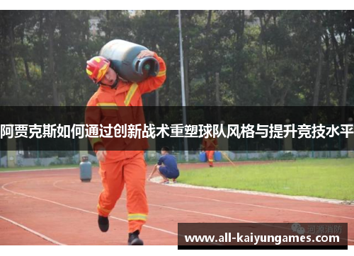 阿贾克斯如何通过创新战术重塑球队风格与提升竞技水平