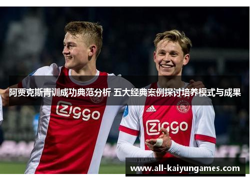 阿贾克斯青训成功典范分析 五大经典案例探讨培养模式与成果