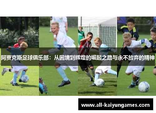 阿贾克斯足球俱乐部：从困境到辉煌的崛起之路与永不放弃的精神