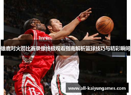 雄鹿对火箭比赛录像终极观看指南解析篮球技巧与精彩瞬间
