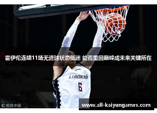 霍伊伦连续11场无进球状态低迷 能否重回巅峰成未来关键所在