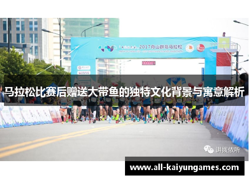 马拉松比赛后赠送大带鱼的独特文化背景与寓意解析