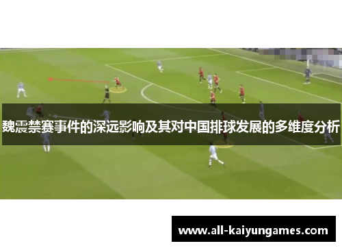 魏震禁赛事件的深远影响及其对中国排球发展的多维度分析