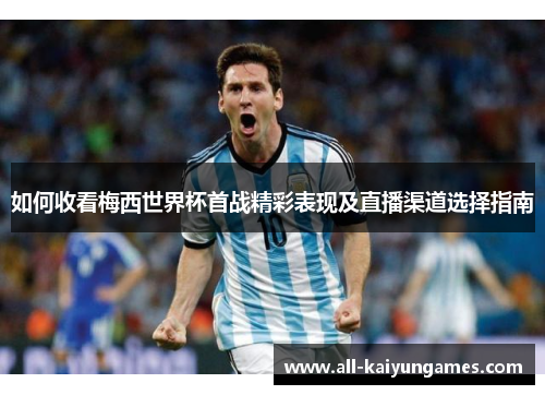 如何收看梅西世界杯首战精彩表现及直播渠道选择指南