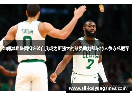 如何激励塔图姆突破自我成为更强大的球员助力凯尔特人争夺总冠军