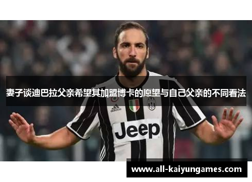 妻子谈迪巴拉父亲希望其加盟博卡的愿望与自己父亲的不同看法