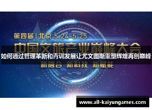 如何通过管理革新和青训发展让尤文图斯重塑辉煌再创巅峰