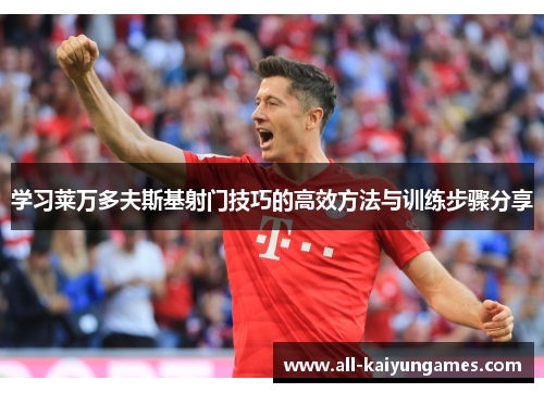 学习莱万多夫斯基射门技巧的高效方法与训练步骤分享